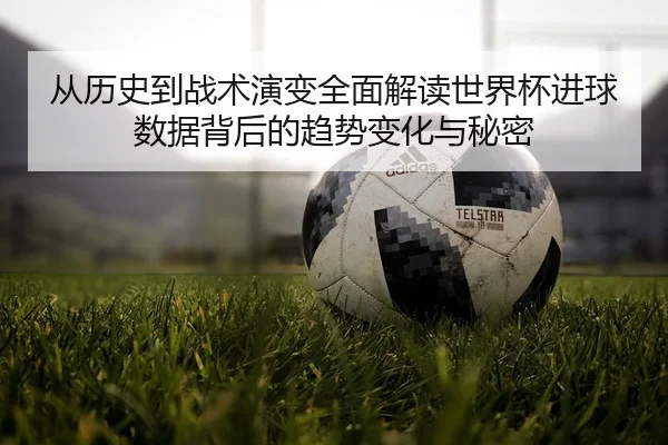cong-li-shi-dao-zhan-shu-yan-bian-quan-mian-jie-du-shi-jie-bei-jin-qiu-shu-ju-bei-hou-de-qu-shi-bian-hua-yu-mi-mi-3-457.jpg