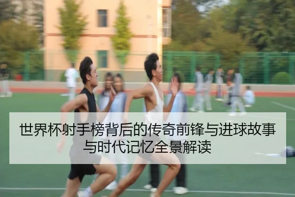 shi-jie-bei-she-shou-bang-bei-hou-de-chuan-qi-qian-feng-yu-jin-qiu-gu-shi-yu-shi-dai-ji-yi-quan-jing-jie-du-2-810.jpg