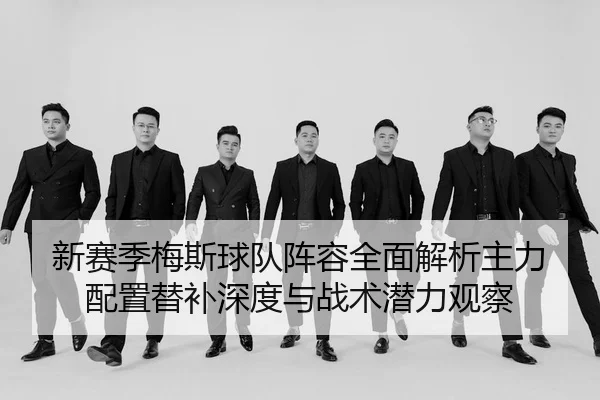 xin-sai-ji-mei-si-qiu-dui-zhen-rong-quan-mian-jie-xi-zhu-li-pei-zhi-ti-bu-shen-du-yu-zhan-shu-qian-li-guan-cha-2-974.jpg