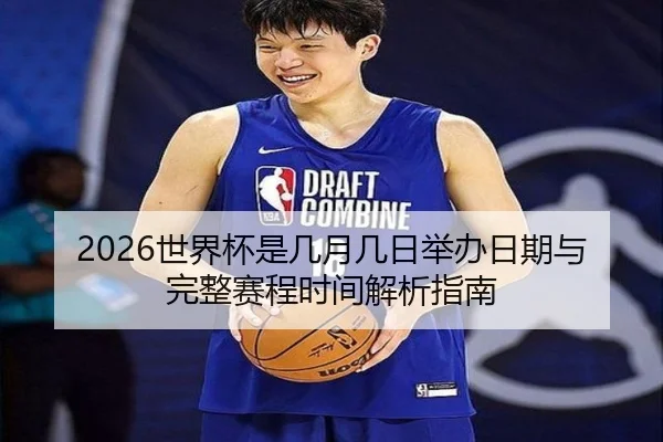 2026世界杯是几月几日举办日期与完整赛程时间解析指南