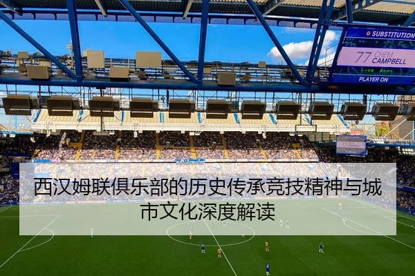 西汉姆联俱乐部的历史传承竞技精神与城市文化深度解读