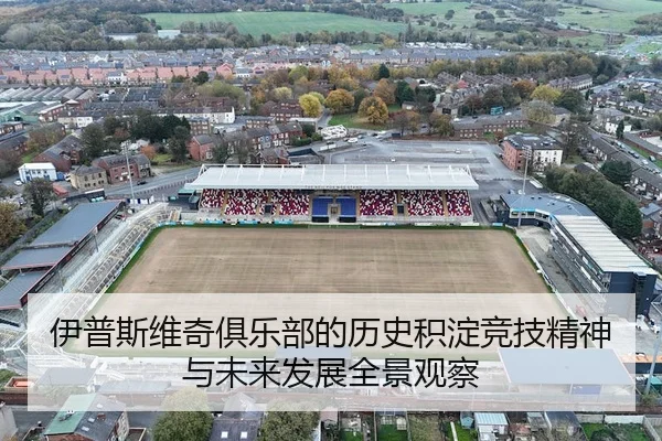 伊普斯维奇俱乐部的历史积淀竞技精神与未来发展全景观察
