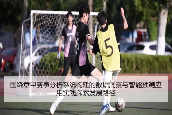 围绕意甲赛事分析系统构建的数据洞察与智能预测应用实践探索发展路径