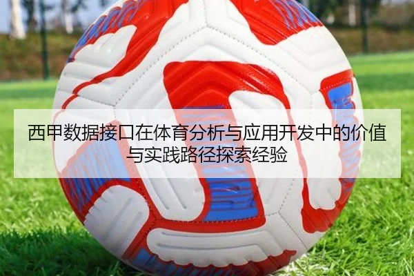 西甲数据接口在体育分析与应用开发中的价值与实践路径探索经验