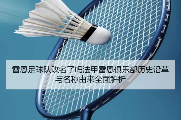 雷恩足球队改名了吗法甲雷恩俱乐部历史沿革与名称由来全面解析