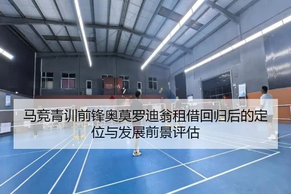 马竞青训前锋奥莫罗迪翁租借回归后的定位与发展前景评估